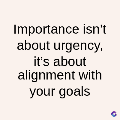 Importance isn't
about urgency,
it's about
alignment with
your goals
C