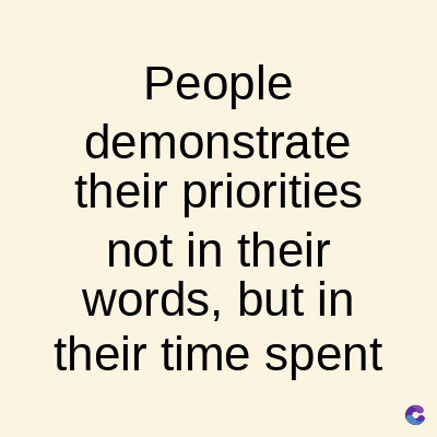 People
demonstrate
their priorities
not in their
words, but in
their time spent
C