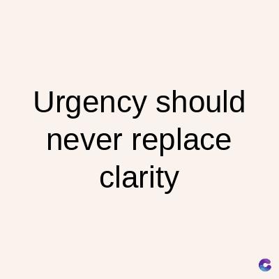 Urgency should
never replace
clarity
C