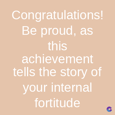 Congratulations!
Be proud, as
this
achievement
tells the story of
your internal
fortitude