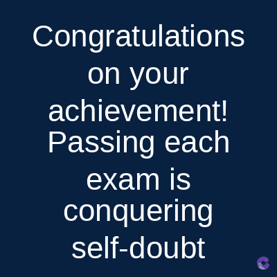 Congratulations
on your
achievement!
Passing each
exam is
conquering
self-doubt