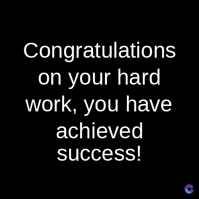Congratulations
on your hard
work, you have
achieved
success!