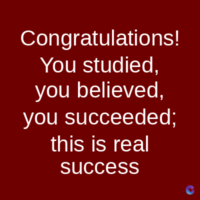 Congratulations!
You studied,
you believed,
you succeeded;
this is real
success