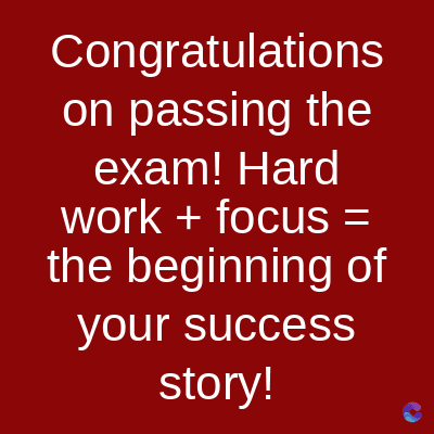 Congratulations
on passing the
exam! Hard
work + focus =
the beginning of
your success
story!
