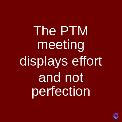 The PTM
meeting
displays effort
and not
perfection