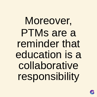 Moreover,
PTMs are a
reminder that
education is a
collaborative
responsibility
C