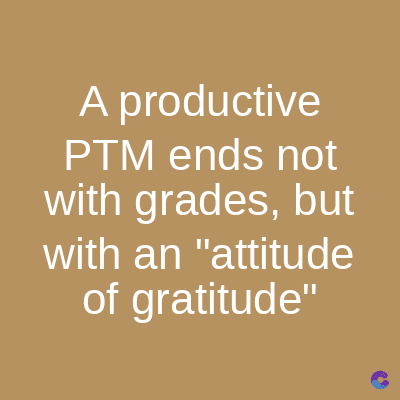 A productive
PTM ends not
with grades, but
with an "attitude
of gratitude"
