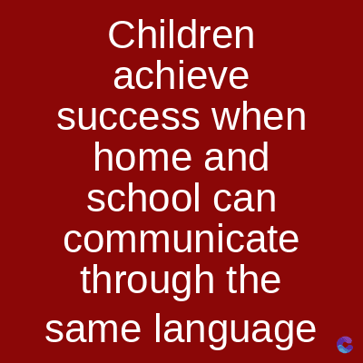 Children
achieve
success when
home and
school can
communicate
through the
same language