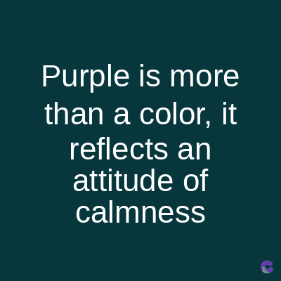 Purple is more
than a color, it
reflects an
attitude of
calmness