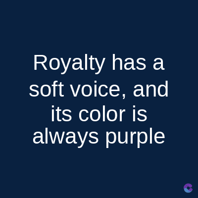 Royalty has a
soft voice, and
its color is
always purple