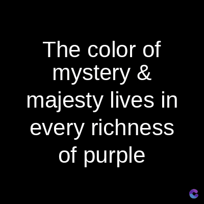 The color of
mystery &
majesty lives in
every richness
of purple