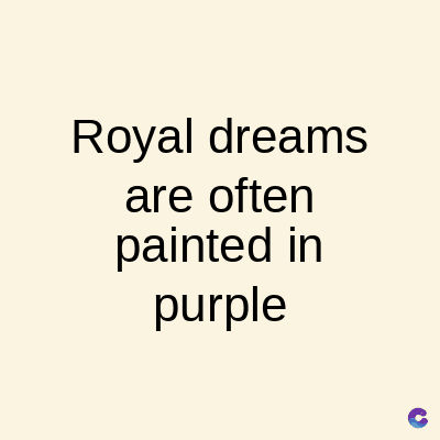 Royal dreams
are often
painted in
purple
C