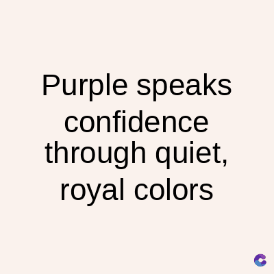 Purple speaks
confidence
through quiet,
royal colors
C