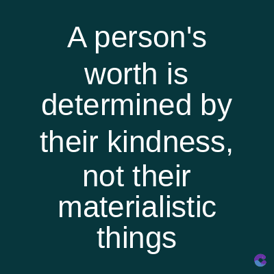 A person's
worth is
determined by
their kindness,
not their
materialistic
things