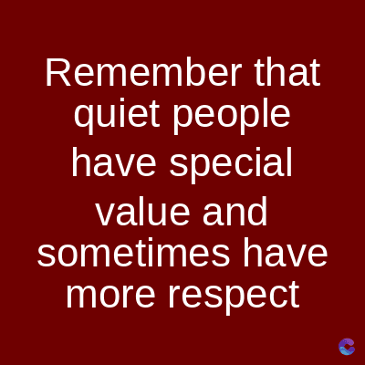 Remember that
quiet people
have special
value and
sometimes have
more respect