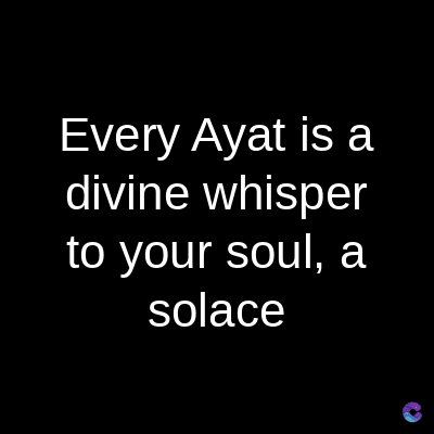 Every Ayat is a
divine whisper
to your soul, a
solace