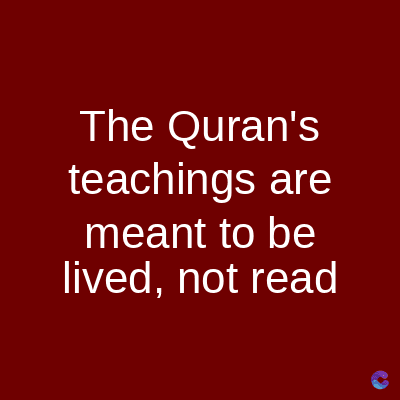 The Quran's
teachings are
meant to be
lived, not read