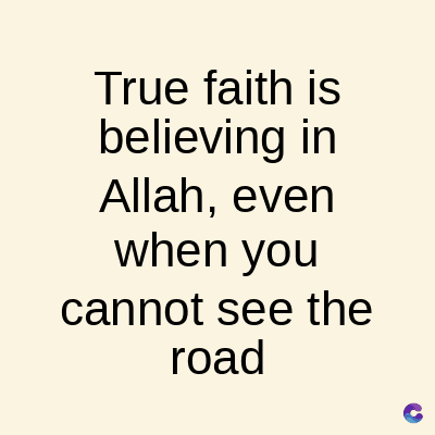 True faith is
believing in
Allah, even
when you
cannot see the
road
C