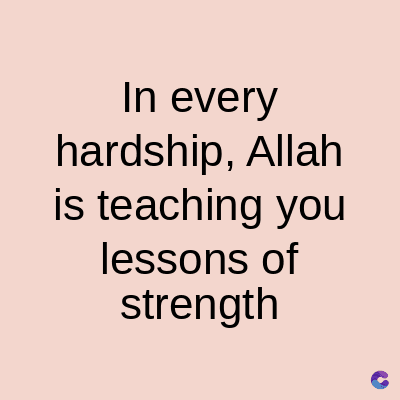 In every
hardship, Allah
is teaching you
lessons of
strength
C