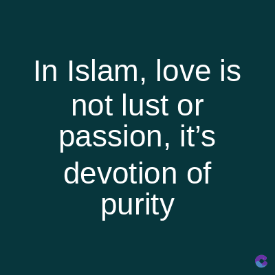 In Islam, love is
not lust or
passion, it's
devotion of
purity