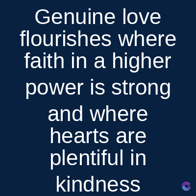 Genuine love
flourishes where
faith in a higher
power is strong
and where
hearts are
plentiful in
kindness