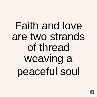 Faith and love
are two strands
of thread
weaving a
peaceful soul
C