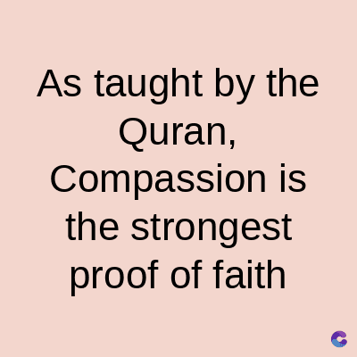 As taught by the
Quran,
Compassion is
the strongest
proof of faith
C