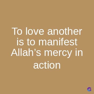 To love another
is to manifest
Allah's mercy in
action