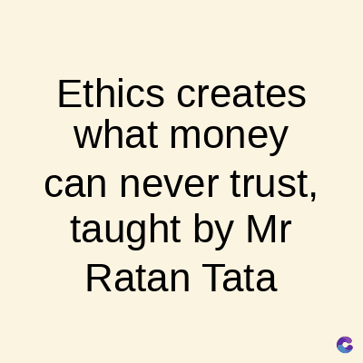 Ethics creates
what money
can never trust,
taught by Mr
Ratan Tata
C