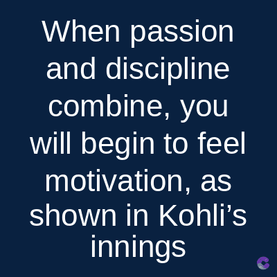 When passion
and discipline
combine, you
will begin to feel
motivation, as
shown in Kohli's
innings