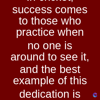 success comes
to those who
practice when
no one is
around to see it,
and the best
example of this
dedication is