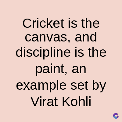 Cricket is the
canvas, and
discipline is the
paint, an
example set by
Virat Kohli
C