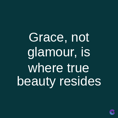Grace, not
glamour, is
where true
beauty resides