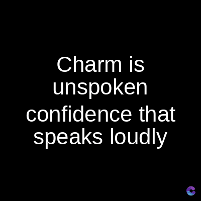 Charm is
unspoken
confidence that
speaks loudly