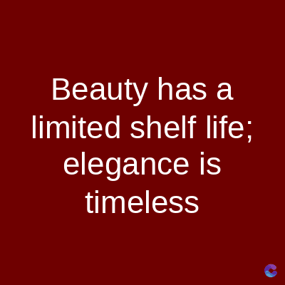 Beauty has a
limited shelf life;
elegance is
timeless