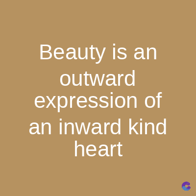 Beauty is an
outward
expression of
an inward kind
heart