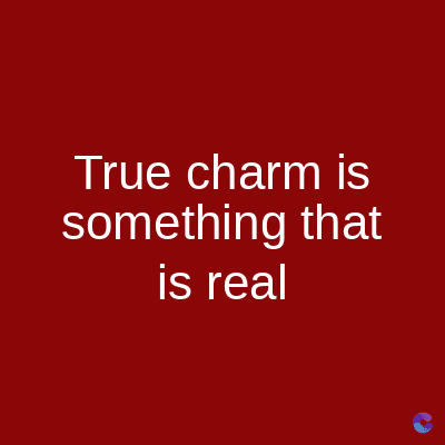 True charm is
something that
is real