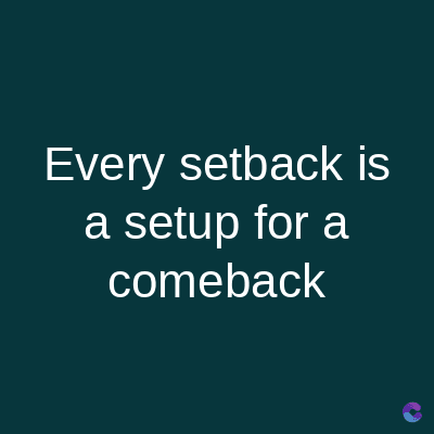 Every setback is
a setup for a
comeback