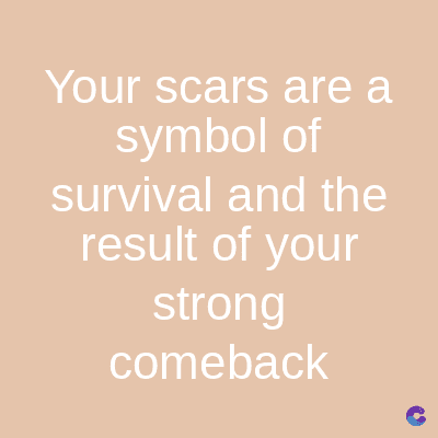 Your scars are a
symbol of
survival and the
result of your
strong
comeback