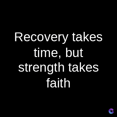 Recovery takes
time, but
strength takes
faith