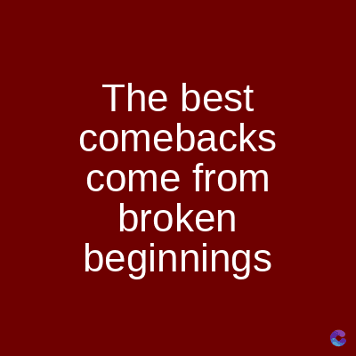 The best
comebacks
come from
broken
beginnings