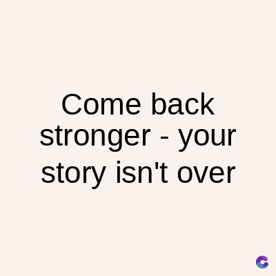 Come back
stronger your
story isn't over
C