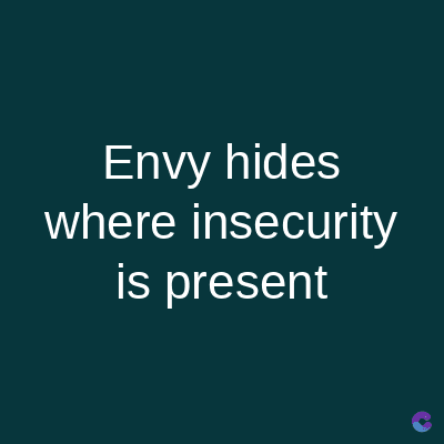 Envy hides
where insecurity
is present