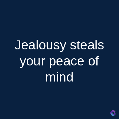 Jealousy steals
your peace of
mind