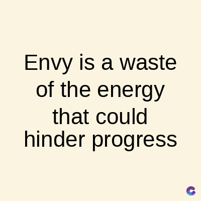 Envy is a waste
of the energy
that could
hinder progress
C