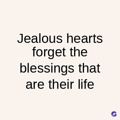 Jealous hearts
forget the
blessings that
are their life
C