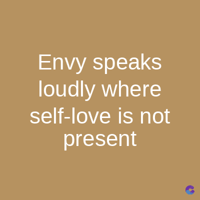 Envy speaks
loudly where
self-love is not
present