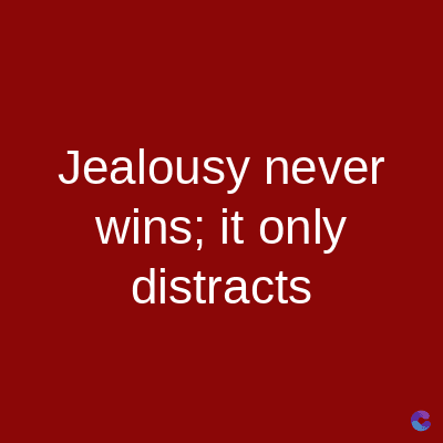 Jealousy never
wins; it only
distracts