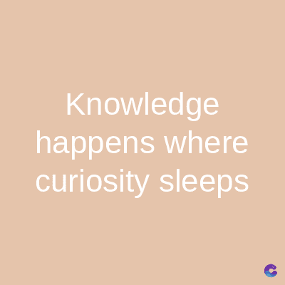 Knowledge
happens where
curiosity sleeps
