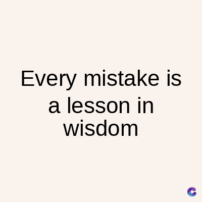 Every mistake is
a lesson in
wisdom
C